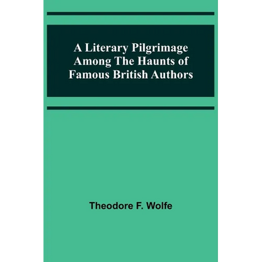 A Literary Pilgrimage Among the Haunts of Famous British Authors