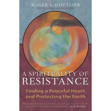 A Spirituality of Resistance: Finding a Peaceful Heart and Protecting the Earth