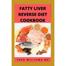 Fatty Liver Reverse Diet Cookbook: The Complete Guide To Reverse And Prevent Fatty Liver, Lose Weight Faster And Stay Healthy