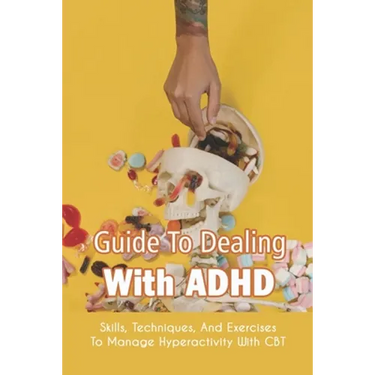 Guide To Dealing With ADHD: Skills, Techniques, And Exercises To Manage Hyperactivity With CBT: How To Deal With Adhd Adults