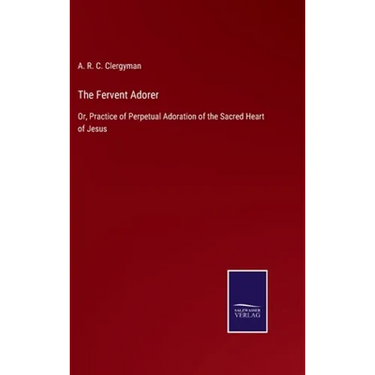 The Fervent Adorer: Or, Practice of Perpetual Adoration of the Sacred Heart of Jesus