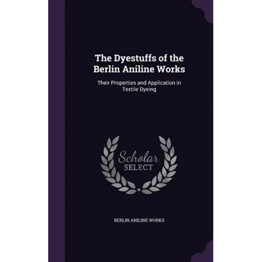 The Dyestuffs of the Berlin Aniline Works: Their Properties and Application in Textile Dyeing