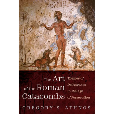 The Art of the Roman Catacombs: Themes of Deliverance in the Age of Persecution