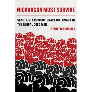 Nicaragua Must Survive: Sandinista Revolutionary Diplomacy in the Global Cold War Volume 8