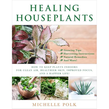 Healing Houseplants: How to Keep Plants Indoors for Clean Air, Healthier Skin, Improved Focus, and a Happier Life!