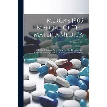 Merck's 1905 Manual Of The Materia Medica: A Ready-reference Pocket Book For The Physician And Surgeon Containing Names Of The Chemicals And Drugs