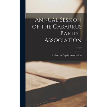 ... Annual Session of the Cabarrus Baptist Association; 51-55