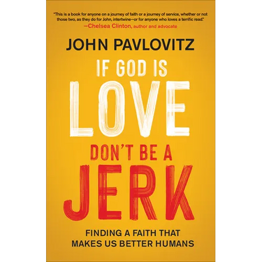 If God Is Love, Don't Be a Jerk: Finding a Faith That Makes Us Better Humans