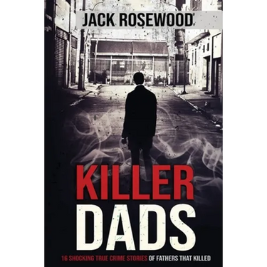 Killer Dads: 16 Shocking True Crime Stories of Fathers That Killed