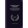 The Metal Turner's Handybook: Practical Manual for Workers at the Foot-Lathe: Embracing Information On the Tools, Appliances and Processes Employed