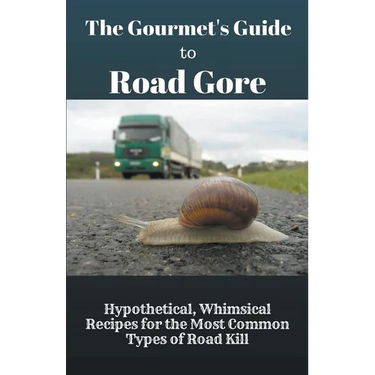 The Gourmet's Guide to Road Gore: Hypothetical, Whimsical Recipes for the Most Common Types of Road Kill
