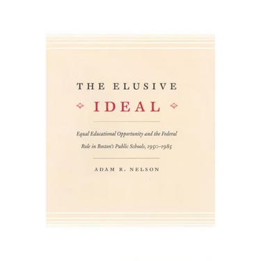 The Elusive Ideal: Equal Educational Opportunity and the Federal Role in Boston's Public Schools, 1950-1985