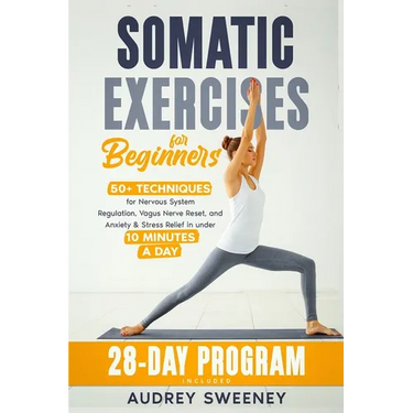 Somatic Exercises for Beginners: 50+ Techniques for Nervous System Regulation, Vagus Nerve Reset, and Anxiety & Stress Relief in Under 10 Minutes a Da