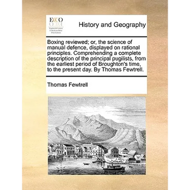 Boxing Reviewed; Or, the Science of Manual Defence, Displayed on Rational Principles. Comprehending a Complete Description of the Principal Pugilists,