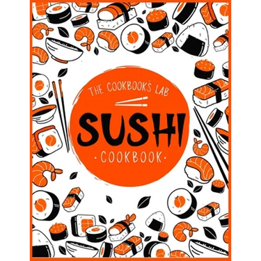 Sushi Cookbook: The Step-by-Step Sushi Guide for beginners with easy to follow, healthy, and Tasty recipes. How to Make Sushi at Home Enjoying 101 Eas