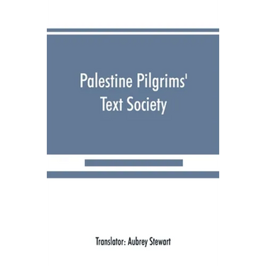 Palestine Pilgrims' Text Society: Itinerary from Bordeaux to Jerusalem, The Bordeaux Pilgrim (333 A.D.)