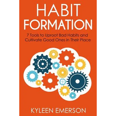 Habit Formation: : 7 tools to uproot bad habits and cultivate good ones in their place