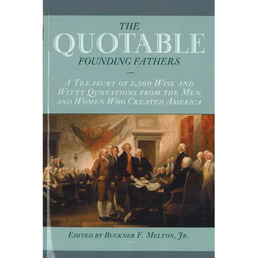 The Quotable Founding Fathers: A Treasury of 2,500 Wise and Witty Quotations from the Men and Women Who Created America
