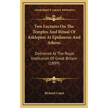 Two Lectures On The Temples And Ritual Of Asklepios At Epidaurus And Athens: Delivered At The Royal Institution Of Great Britain (1899)