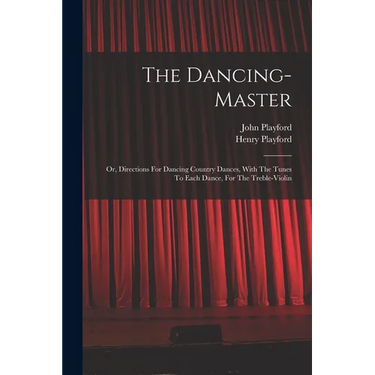 The Dancing-master: Or, Directions For Dancing Country Dances, With The Tunes To Each Dance, For The Treble-violin