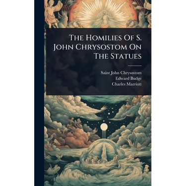 The Homilies Of S. John Chrysostom On The Statues