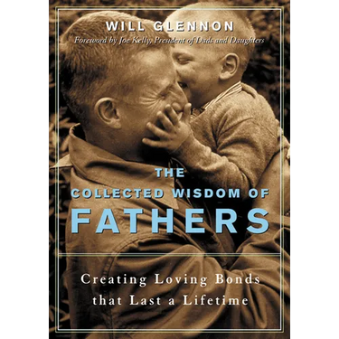 The Collected Wisdom of Fathers: Creating Loving Bonds That Last a Lifetime