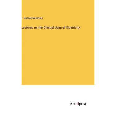 Lectures on the Clinical Uses of Electricity