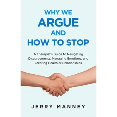 Why We Argue and How to Stop: A Therapist's Guide to Navigating Disagreements, Managing Emotions, and Creating Healthier Relationships