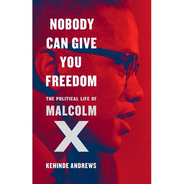 Nobody Can Give You Freedom: The Political Life of Malcolm X