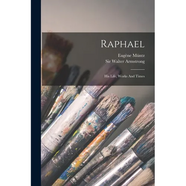 Raphael: His Life, Works And Times