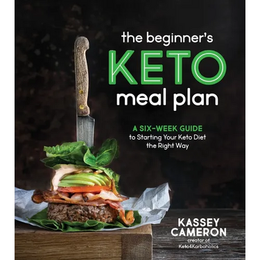 The Beginner's Keto Meal Plan: A Six-Week Guide to Starting Your Keto Diet the Right Way