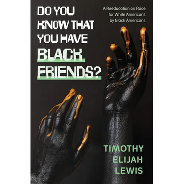 Do You Know that You Have Black Friends?: A Reeducation on Race for White Americans by Black Americans