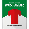 The Little Book of Wrexham Afc: Over 170 Red Dragon Facts & Quotes!