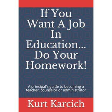 If You Want A Job In Education... Do Your Homework!: A principal's guide to becoming a teacher, counselor or administrator