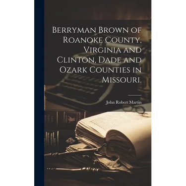 Berryman Brown of Roanoke County, Virginia and Clinton, Dade and Ozark Counties in Missouri.