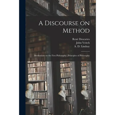 A Discourse on Method; Meditations on the First Philosophy; Principles of Philosophy