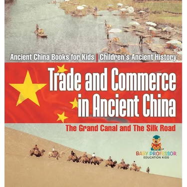Trade and Commerce in Ancient China: The Grand Canal and The Silk Road - Ancient China Books for Kids Children's Ancient History