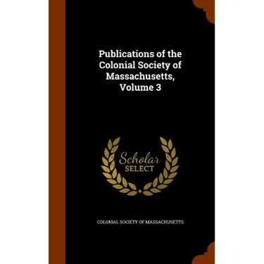 Publications of the Colonial Society of Massachusetts, Volume 3