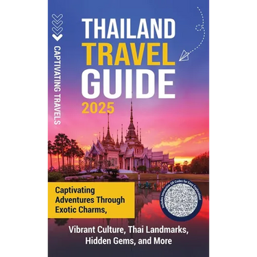 Thailand Travel Guide: Captivating Adventures through Exotic Charms, Vibrant Culture, Thai Landmarks, Hidden Gems, and More