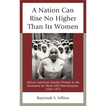 A Nation Can Rise No Higher Than Its Women: African American Muslim Women in the Movement for Black Self-Determination, 1950-1975