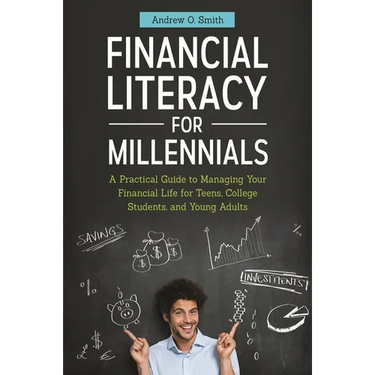 Financial Literacy for Millennials: A Practical Guide to Managing Your Financial Life for Teens, College Students, and Young Adults