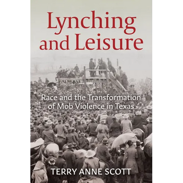 Lynching and Leisure: Race and the Transformation of Mob Violence in Texas