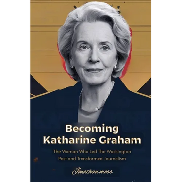 Becoming Katharine Graham: The Woman Who Led The Washington Post and Transformed Journalism