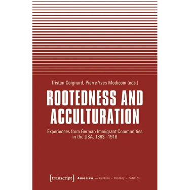 Rootedness and Acculturation: Experiences from German Immigrant Communities in the Usa, 1883-1918