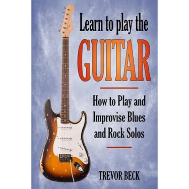 Learn to Play the Guitar: How to Play and Improvise Blues and Rock Solos