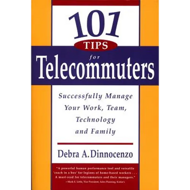 101 Tips for Telecommuters: Successfully Manage Your Work, Team, Technology, and Family