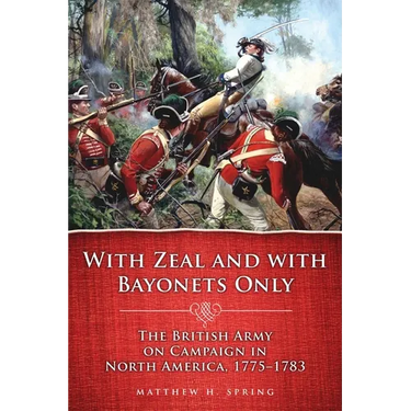 With Zeal and with Bayonets Only: The British Army on Campaign in North America, 1775-1783 Volume 19