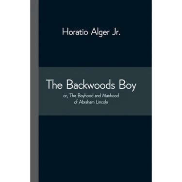 The Backwoods Boy; Or, The Boyhood And Manhood Of Abraham Lincoln
