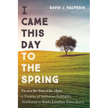 I Came This Day to the Spring: Va-Avo Ha-Yom El Ha-'Ayin; A Treatise of Sabbatian Kabbalah, Attributed to Rabbi Jonathan Eibeschuetz