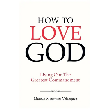 How To Love God: Living Out The Greatest Commandment